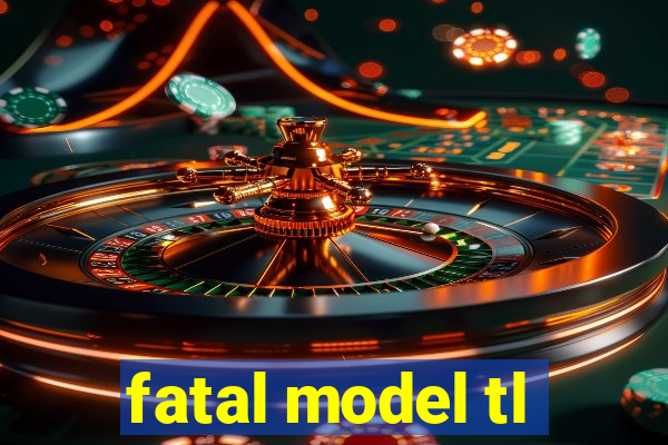 fatal model tl